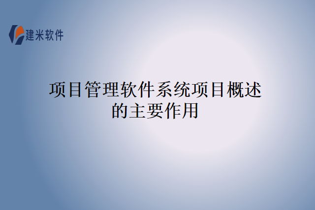 项目管理软件系统项目概述的主要作用