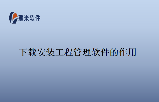 下载安装工程管理软件的作用