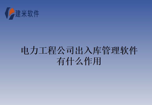 电力工程公司出入库管理软件有什么作用
