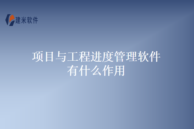 项目与工程进度管理软件有什么作用