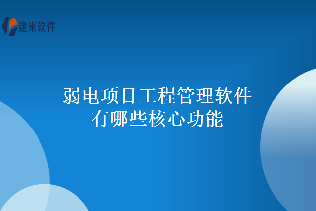 弱电项目工程管理软件有哪些核心功能