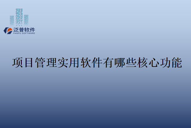项目管理实用软件有哪些核心功能