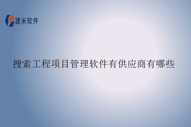 搜索工程项目管理软件有供应商有哪些