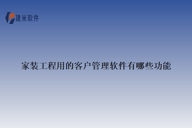 家装工程用的客户管理软件有哪些功能