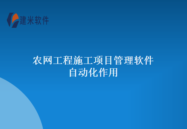 农网工程施工项目管理软件自动化作用