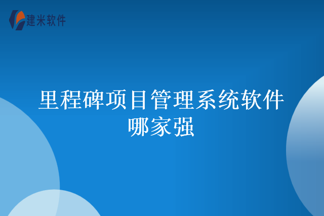 里程碑项目管理系统软件哪家强