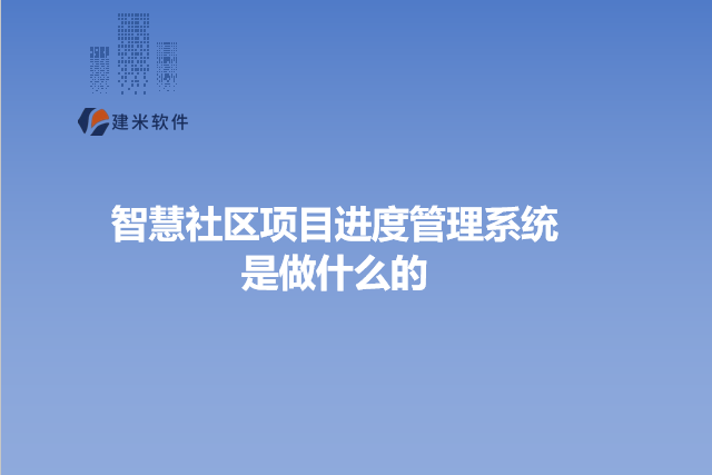 智慧社区项目进度管理系统是做什么的