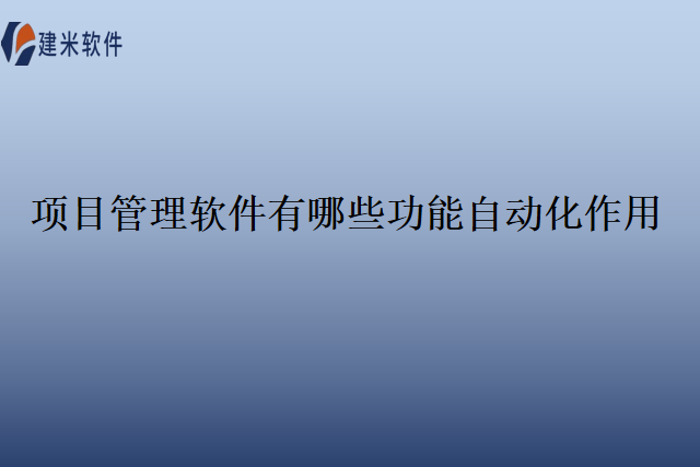 项目管理软件有哪些功能自动化作用