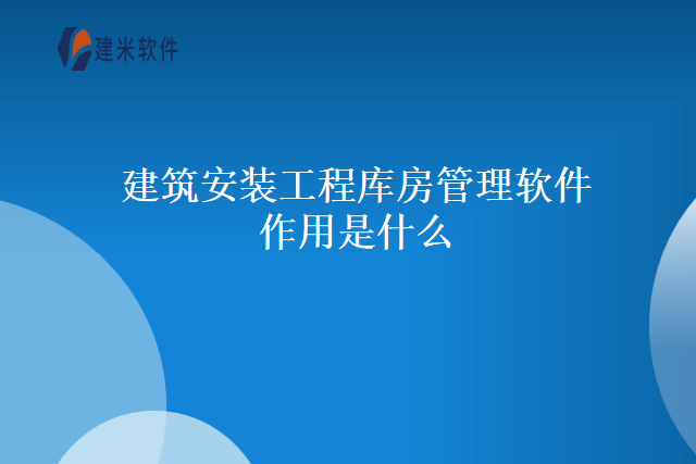 建筑安装工程库房管理软件作用是什么