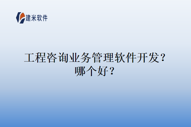 工程咨询业务管理软件开发？哪个好？
