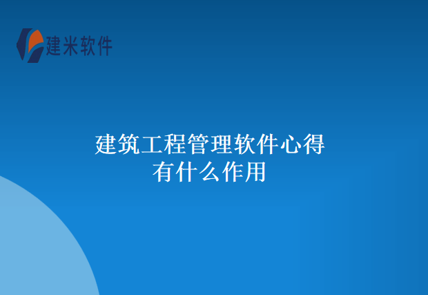 建筑工程管理软件心得有什么作用？