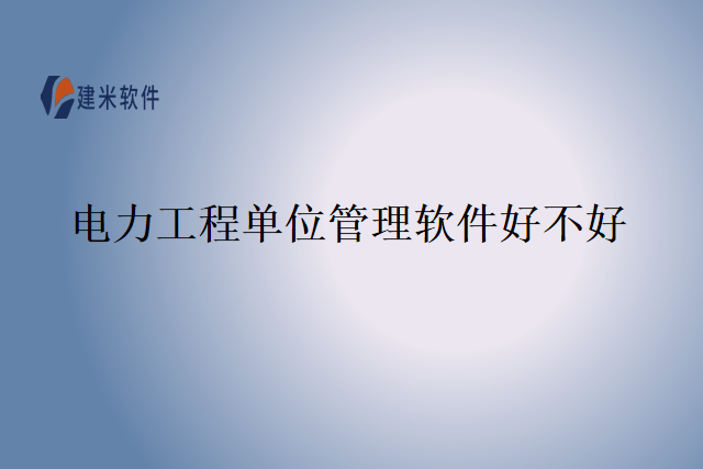 电力工程单位管理软件好不好