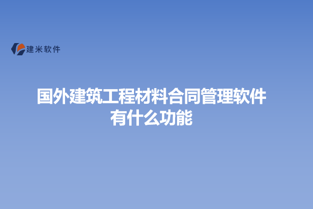 国外建筑工程材料合同管理软件有什么功能
