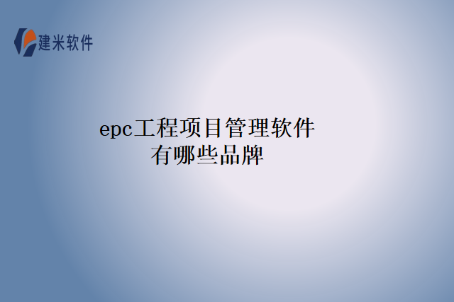 epc工程项目管理软件有哪些品牌