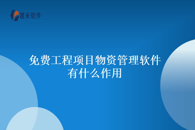 免费工程项目物资管理软件有什么作用