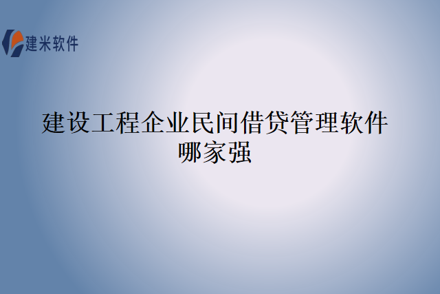 建设工程企业民间借贷管理软件哪家强