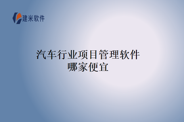 汽车行业项目管理软件哪家便宜