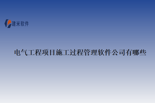电气工程项目施工过程管理软件公司有哪些