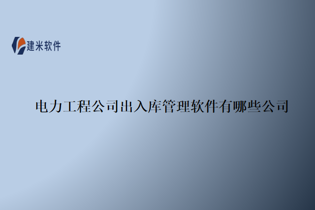 电力工程公司出入库管理软件有哪些公司