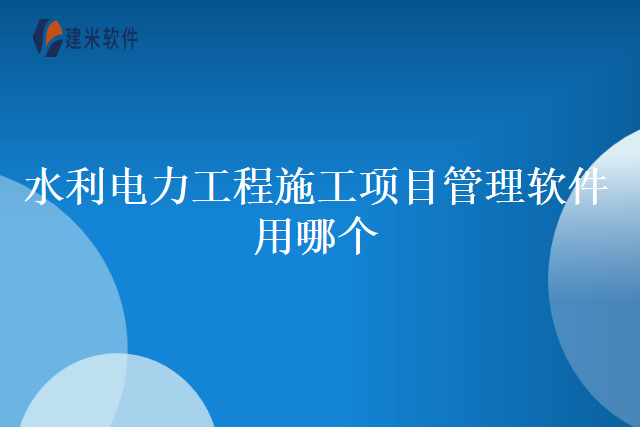 水利电力工程施工项目管理软件用哪个
