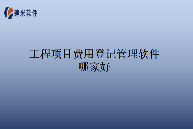工程项目费用登记管理软件哪家好