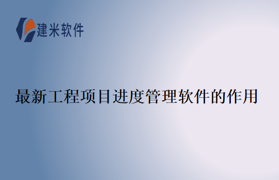 最新工程项目进度管理软件的作用