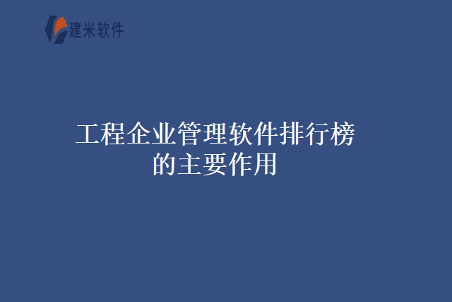 工程企业管理软件排行榜的主要作用
