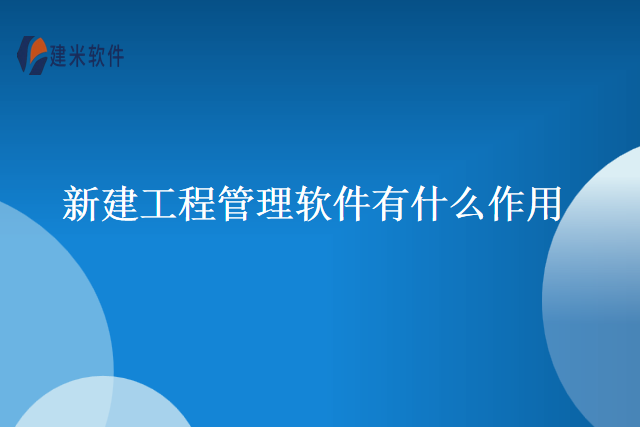 新建工程管理软件有什么作用