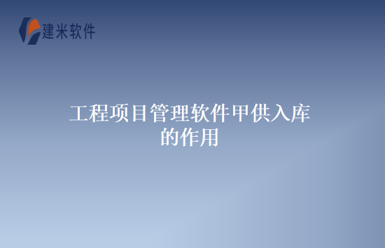 工程项目管理软件甲供入库的作用