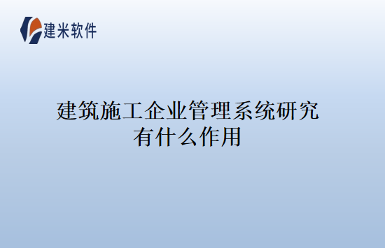 建筑施工企业管理系统研究有什么作用