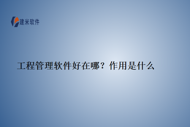 工程管理软件好在哪？作用是什么