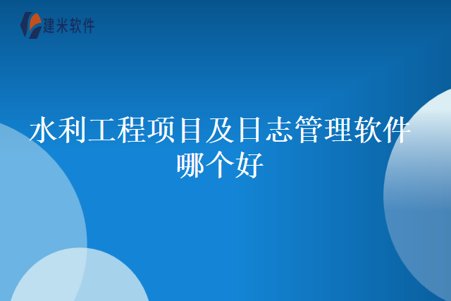 水利工程项目及日志管理软件哪个好