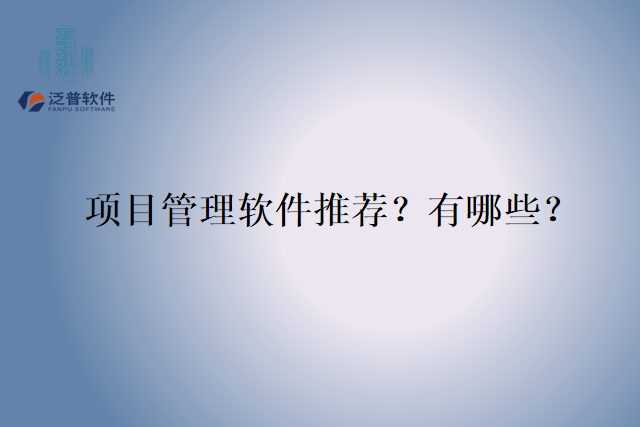 项目管理软件推荐？有哪些？