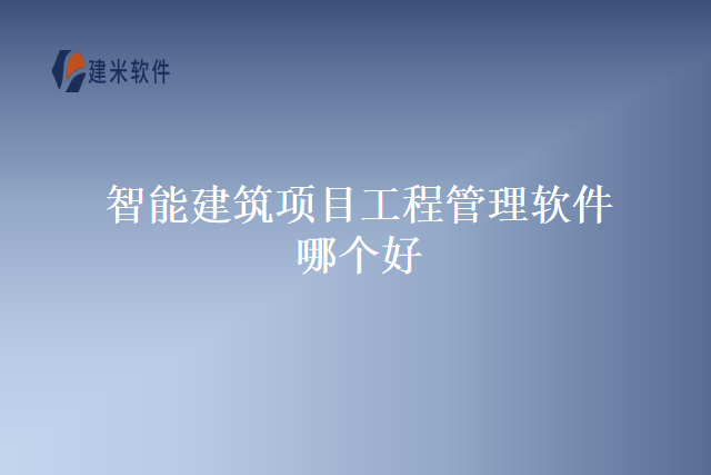 智能建筑项目工程管理软件哪个好