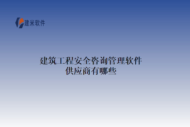 建筑工程安全咨询管理软件供应商有哪些