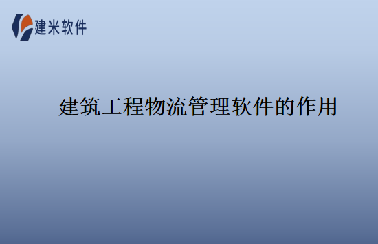 建筑工程物流管理软件的作用