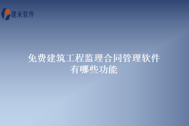 免费建筑工程监理合同管理软件有哪些功能