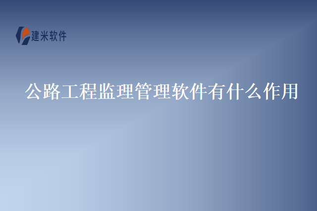公路工程监理管理软件有什么作用