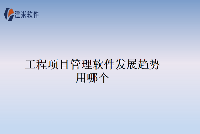 工程项目管理软件发展趋势用哪个