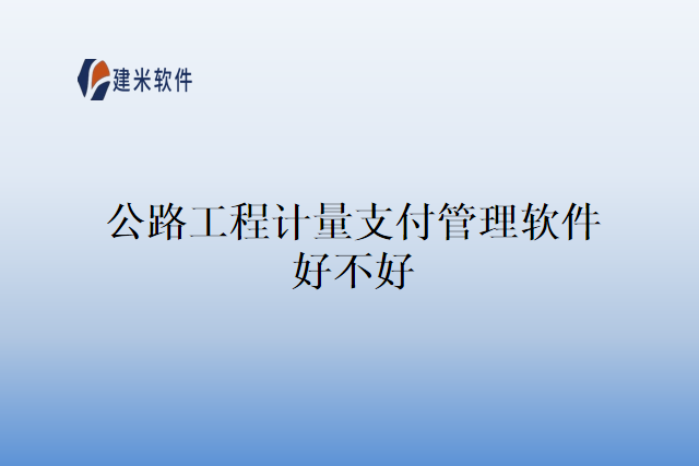 公路工程计量支付管理软件好不好