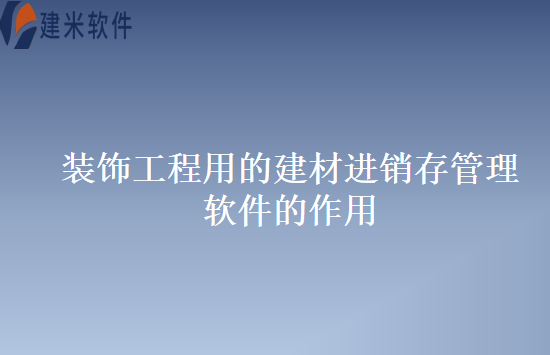 装饰工程用的建材进销存管理软件的作用