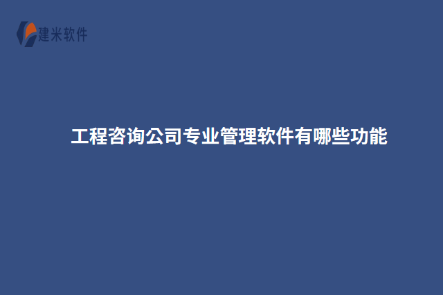 工程咨询公司专业管理软件有哪些功能