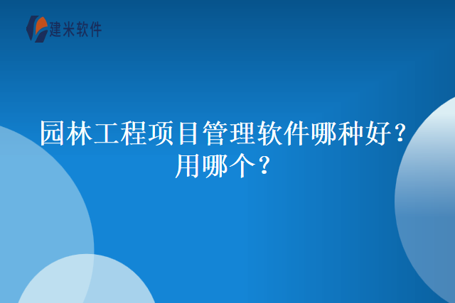 园林工程项目管理软件哪种好？用哪个？