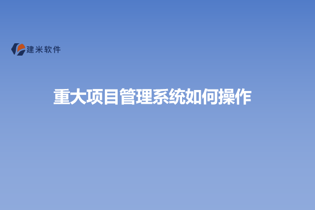 重大项目管理系统如何操作