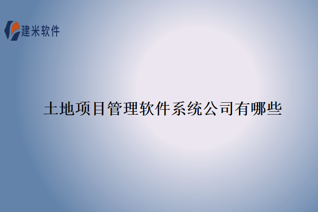 土地项目管理软件系统公司有哪些