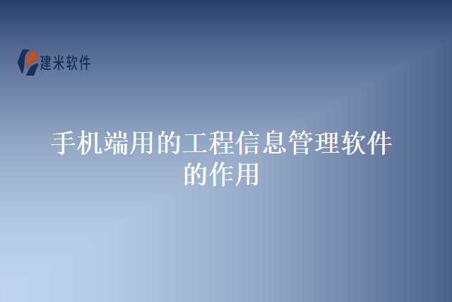手机端用的工程信息管理软件的作用