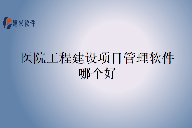 医院工程建设项目管理软件哪个好