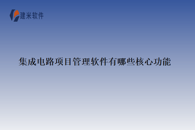 集成电路项目管理软件有哪些核心功能