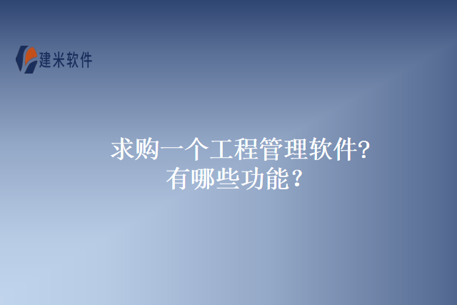 求购一个工程管理软件?有哪些功能?
