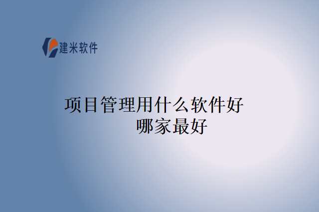 项目管理用什么软件好哪家最好
